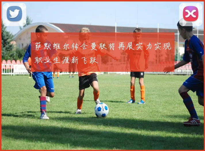 萨默维尔转会曼联将再展实力实现职业生涯新飞跃