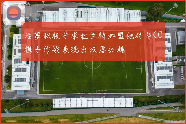 活塞积极寻求杜兰特加盟他对与CC携手作战表现出浓厚兴趣