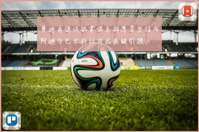 费迪南德谈执掌俱乐部愿景坚信布阿迪与巴尔科拉将成关键引援