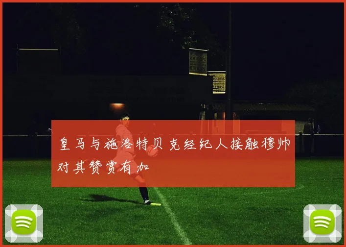 皇马与施洛特贝克经纪人接触穆帅对其赞赏有加