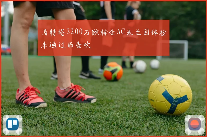 马特塔3200万欧转会AC米兰因体检未通过而告吹