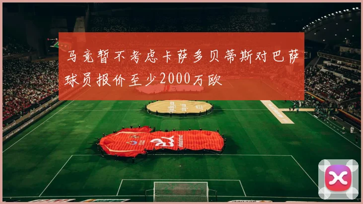 马竞暂不考虑卡萨多贝蒂斯对巴萨球员报价至少2000万欧