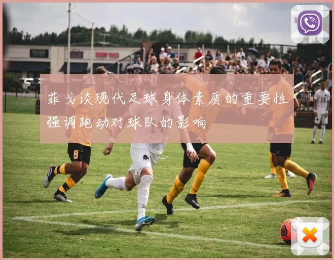 菲戈谈现代足球身体素质的重要性强调跑动对球队的影响
