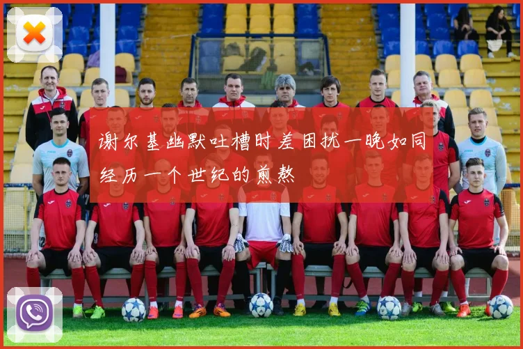 谢尔基幽默吐槽时差困扰一晚如同经历一个世纪的煎熬