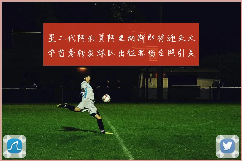 星二代阿利贾阿里纳斯即将迎来大学首秀转发球队出征客场合照引关注