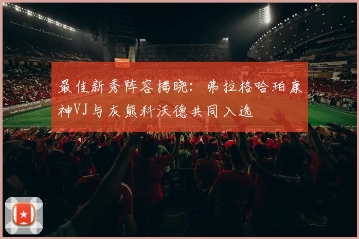 最佳新秀阵容揭晓：弗拉格哈珀康神VJ与灰熊科沃德共同入选