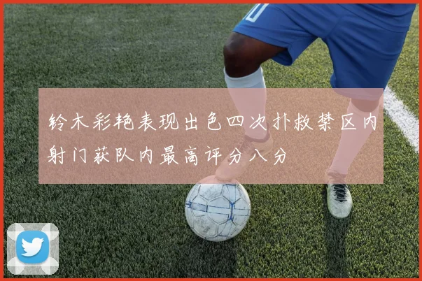 铃木彩艳表现出色四次扑救禁区内射门获队内最高评分八分