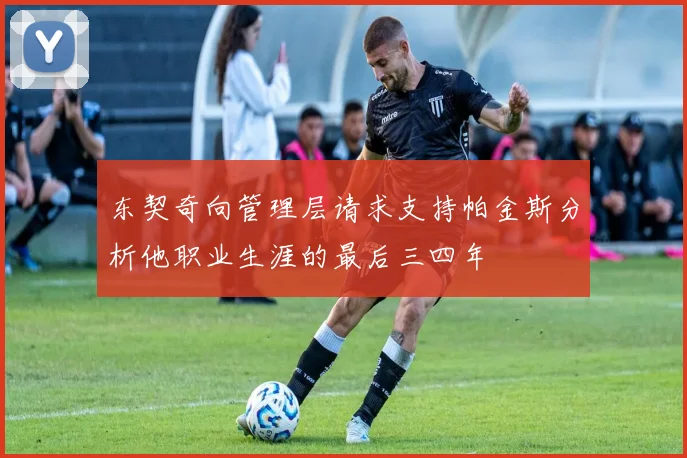 东契奇向管理层请求支持帕金斯分析他职业生涯的最后三四年